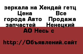 зеркала на Хендай гетц › Цена ­ 2 000 - Все города Авто » Продажа запчастей   . Ненецкий АО,Несь с.